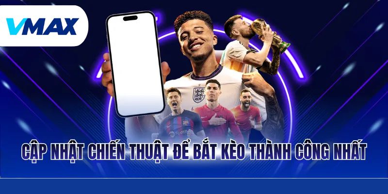 Cập nhật chiến thuật để bắt kèo thành công nhất