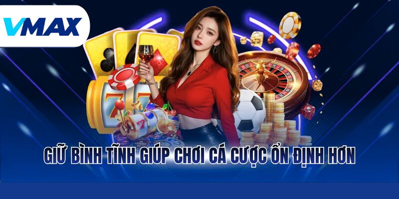Roulette – Phân Tích Luật Chơi, Chiến Thuật Tại Vmax 4 Giữ bình tĩnh giúp chơi cá cược ổn định hơn