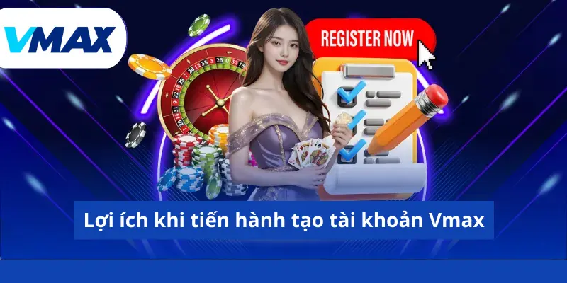Đăng Ký Vmax - Nhận Ưu Đãi Khủng Từ Nhà Cái Năm 2026 4 Lợi ích khi tiến hành tạo tài khoản Vmax