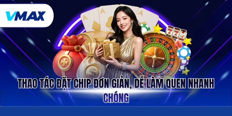 Roulette – Phân Tích Luật Chơi, Chiến Thuật Tại Vmax 3 Thao tác đặt chip đơn giản, dễ làm quen nhanh chóng